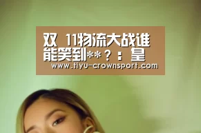 双 11物流大战谁能笑到**?:皇冠体育注册(图2) 皇冠体育网址
